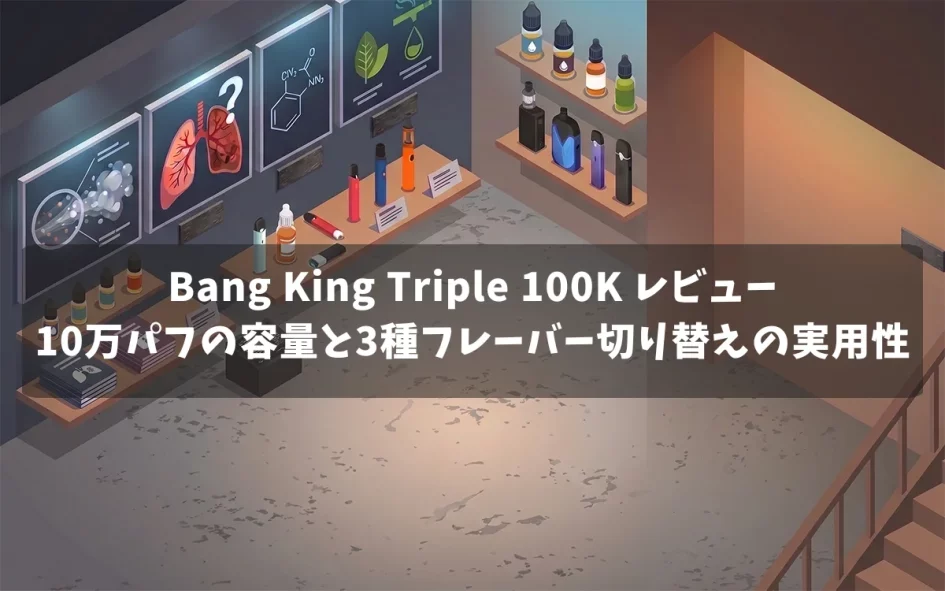 Bang King Triple 100K レビュー：10万パフの容量と3種フレーバー切り替えの実用性