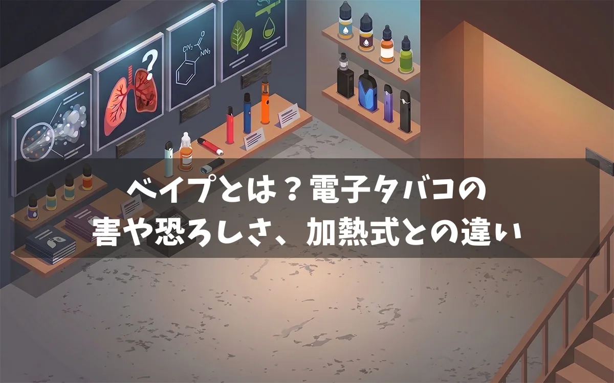 ベイプとは？電子タバコの恐ろしさや害、加熱式タバコとの違い