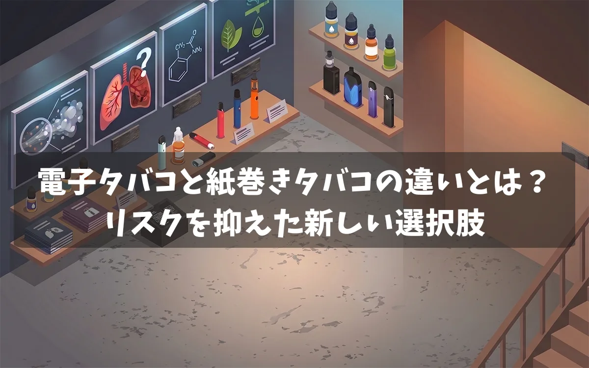 電子タバコと紙巻きタバコの違いとは？リスクを抑えた新しい選択肢