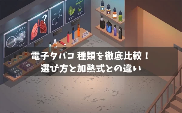 電子タバコ 種類を徹底比較！選び方と加熱式との違い